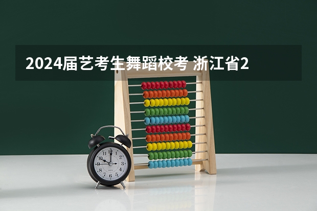2024届艺考生舞蹈校考 浙江省2024年艺考政策