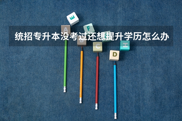统招专升本没考过还想提升学历怎么办？