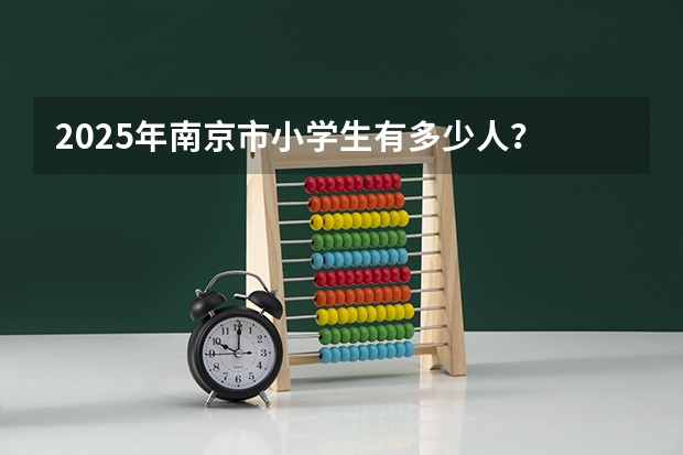2025年南京市小学生有多少人？
