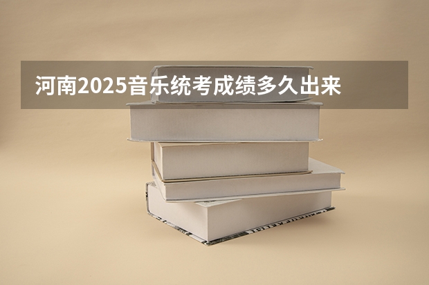 河南2025音乐统考成绩多久出来