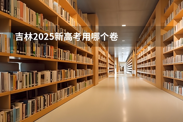 吉林2025新高考用哪个卷