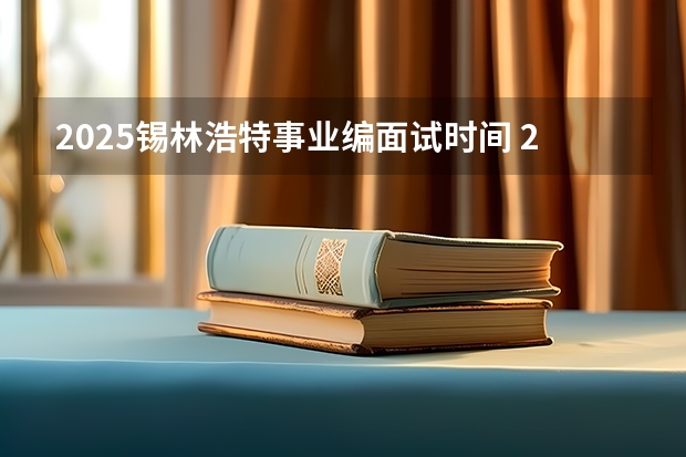 2025锡林浩特事业编面试时间 2025后退休的事业编退休工资