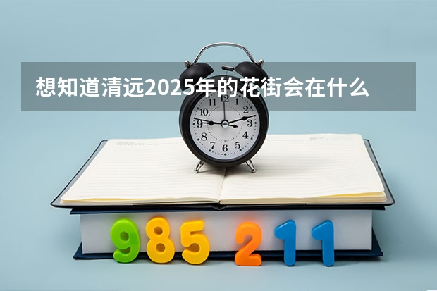 想知道清远2025年的花街会在什么地方举办