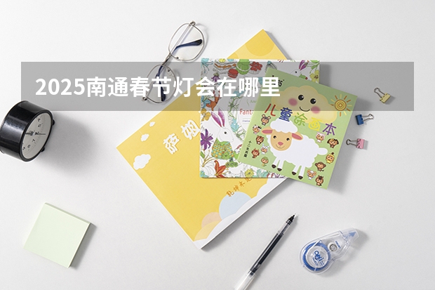 2025南通春节灯会在哪里