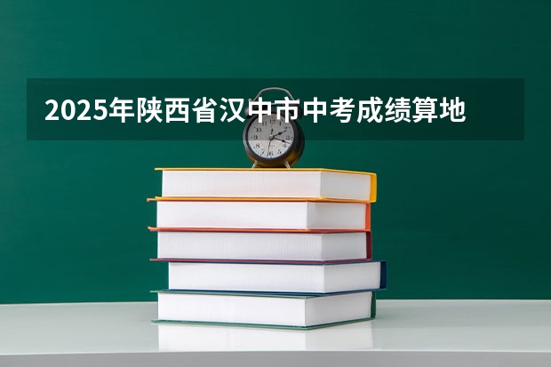 2025年陕西省汉中市中考成绩算地理成绩吗