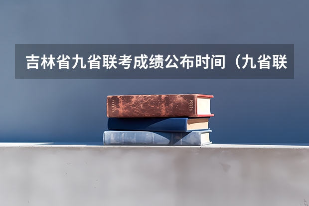 吉林省九省联考成绩公布时间（九省联考考啥）