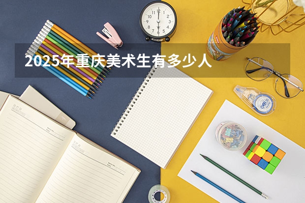 2025年重庆美术生有多少人