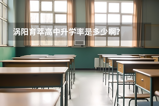 涡阳育萃高中升学率是多少啊？