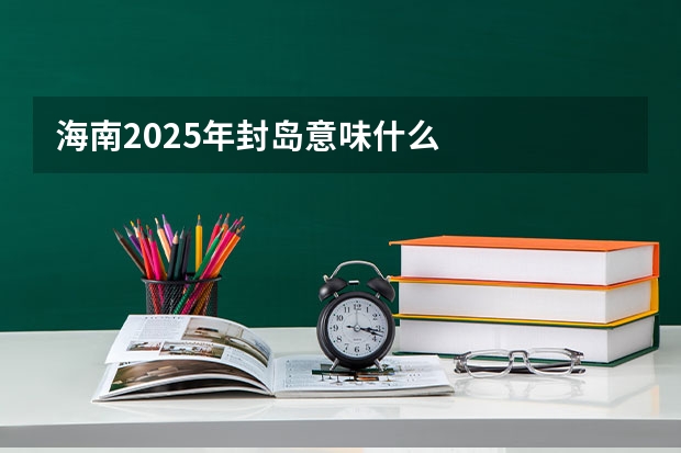 海南2025年封岛意味什么