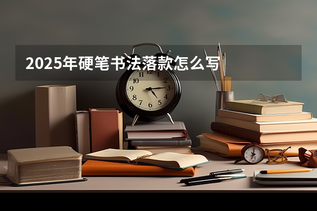2025年硬笔书法落款怎么写