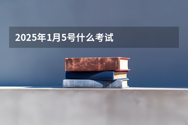 2025年1月5号什么考试