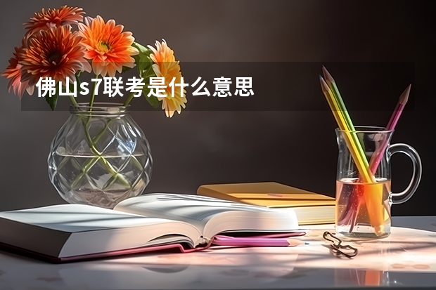 佛山s7联考是什么意思