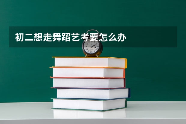 初二想走舞蹈艺考要怎么办