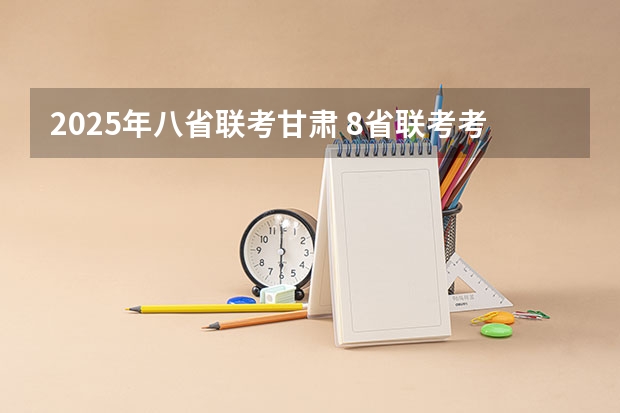 2025年八省联考甘肃 8省联考考试安排