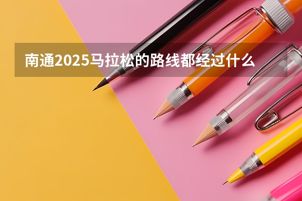 南通2025马拉松的路线都经过什么地方