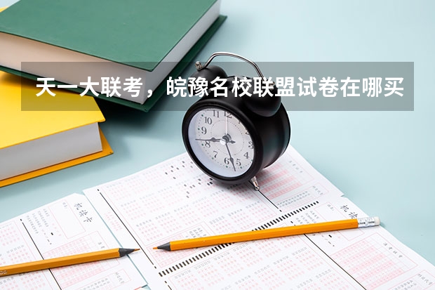 天一大联考，皖豫名校联盟试卷在哪买 粤豫皖是那几个城市