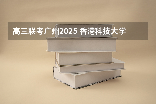 高三联考广州2025 香港科技大学广州校区2025年硕博开放申请，奖学金高达24万！附带申请攻略