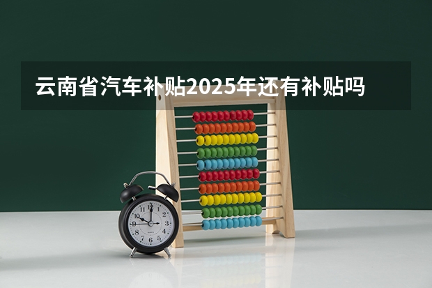 云南省汽车补贴2025年还有补贴吗