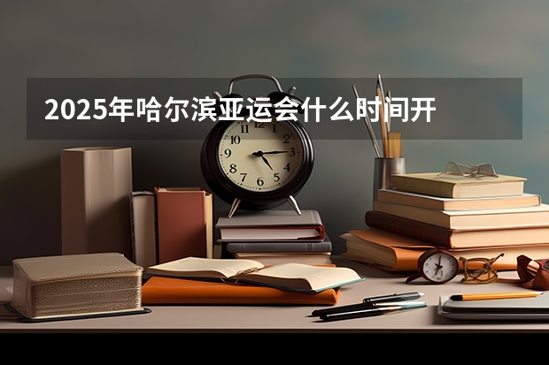 2025年哈尔滨亚运会什么时间开