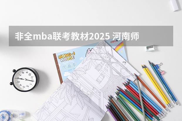 非全mba联考教材2025 河南师范大学2025年MBA招生简章 备考全规划