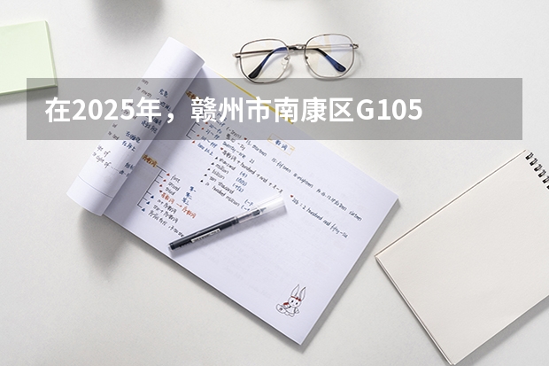 在2025年，赣州市南康区G105国道改线二期项目预计几月份开工建设呢？