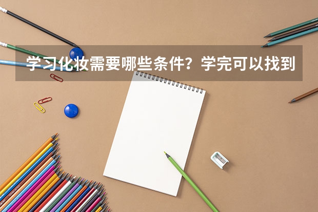 学习化妆需要哪些条件？学完可以找到工作吗？
