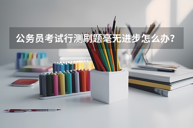 公务员考试行测刷题毫无进步怎么办？