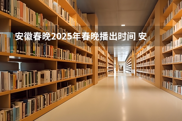 安徽春晚2025年春晚播出时间 安徽省分类考试时间2025