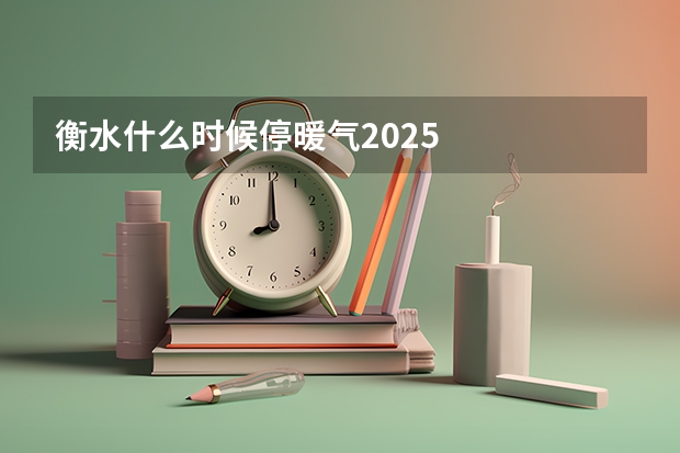 衡水什么时候停暖气2025
