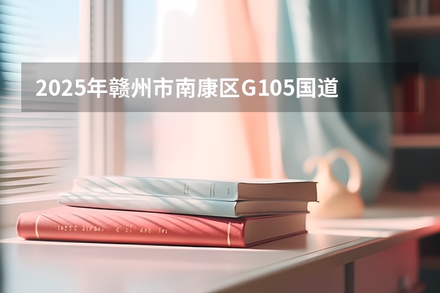 2025年赣州市南康区G105国道改线二期大概会在哪个月开始动工？