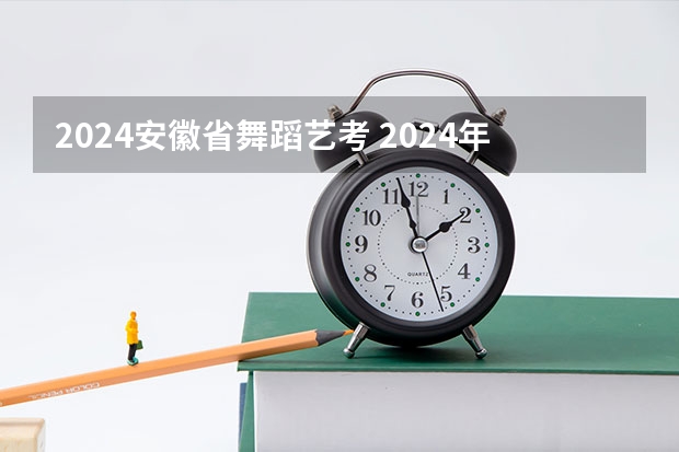 2024安徽省舞蹈艺考 2024年艺考最新政策