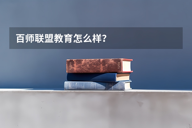 百师联盟教育怎么样？