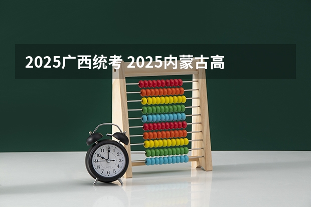 2025广西统考 2025内蒙古高考是3+3还是3+1+2模式？