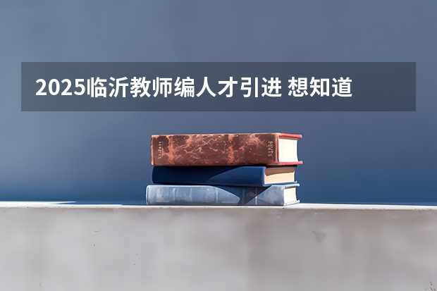 2025临沂教师编人才引进 想知道2025年临沂大集的具体时间，谁能告知？