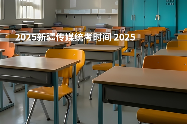 2025新疆传媒统考时间 2025年新疆公务员报名时间