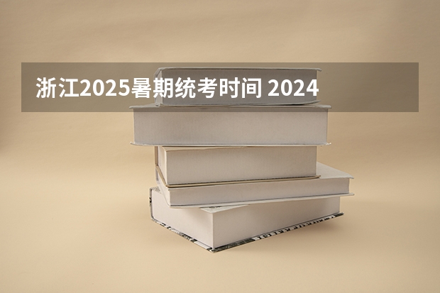 浙江2025暑期统考时间 2024年春季征兵体检和入伍时间