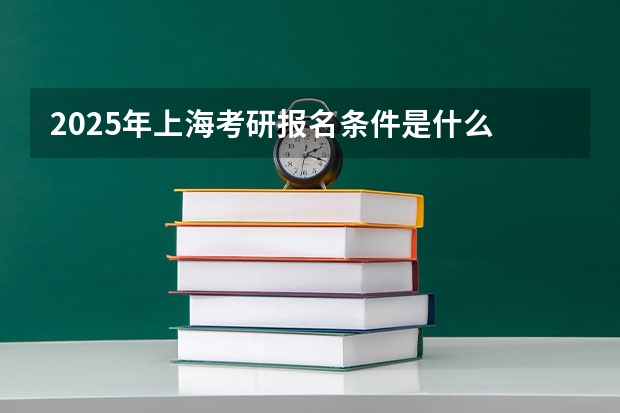 2025年上海考研报名条件是什么