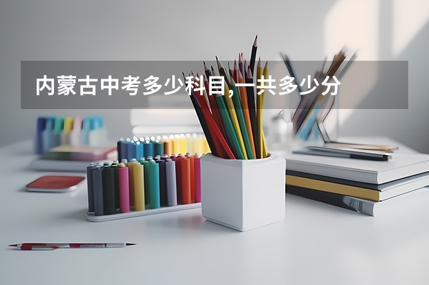 内蒙古中考多少科目,一共多少分