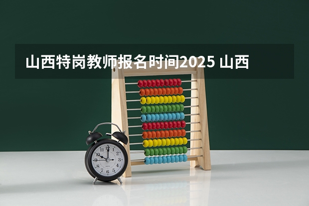 山西特岗教师报名时间2025 山西2025年专升本考试时间