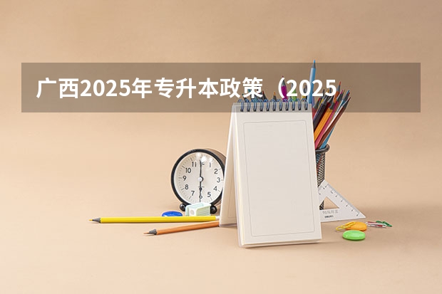 广西2025年专升本政策（2025年广西专升本将考试招生公开征求意见 考试时间暂定为4月份）