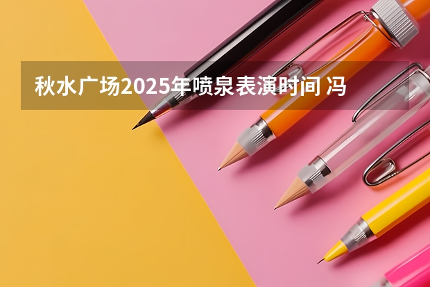 秋水广场2025年喷泉表演时间 冯村社火2025表演时间