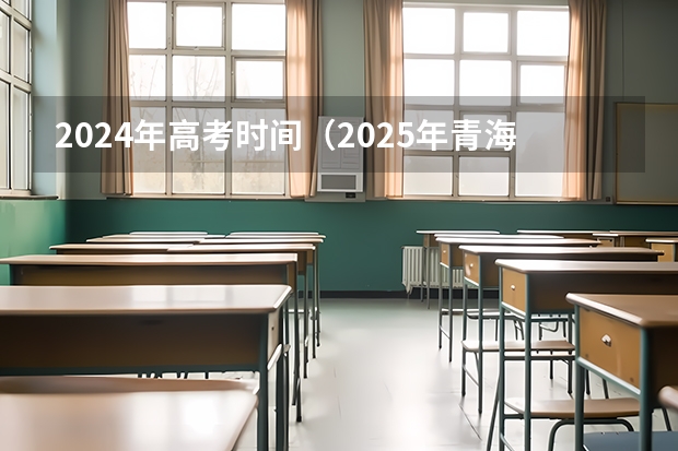 2024年高考时间（2025年青海高考人数）