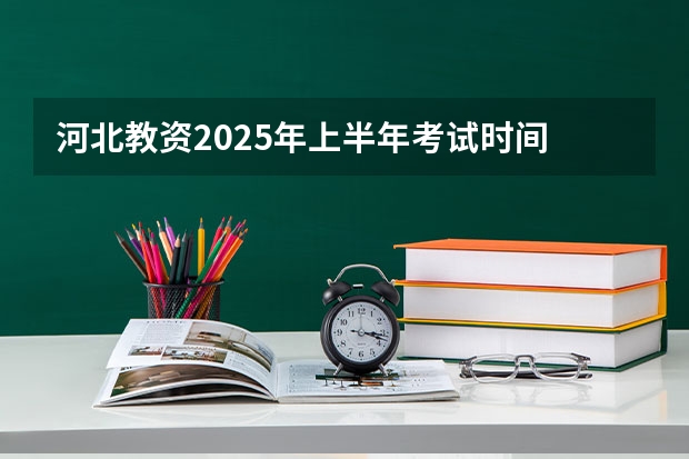 河北教资2025年上半年考试时间 单招出分时间河北2025