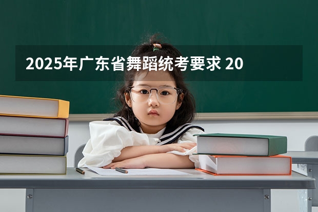 2025年广东省舞蹈统考要求 2025年舞蹈生录取标准