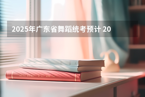 2025年广东省舞蹈统考预计 2025最火的舞蹈