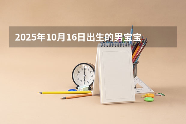 2025年10月16日出生的男宝宝起名 2025年10月3日出生的男宝宝起名