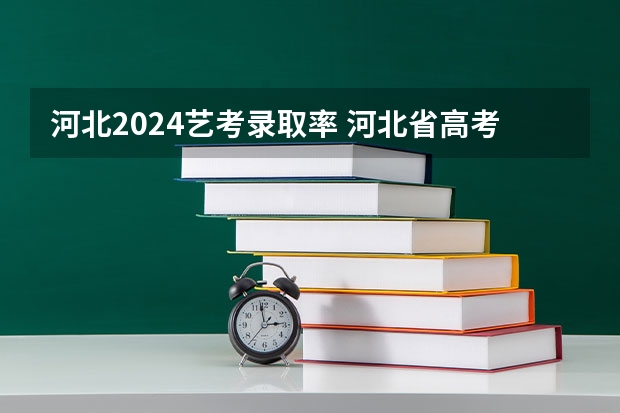 河北2024艺考录取率 河北省高考录取率