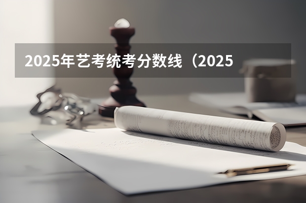 2025年艺考统考分数线（2025年陕西省艺考时间表）