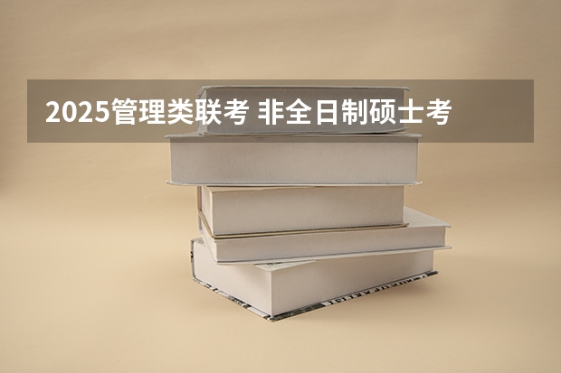2025管理类联考 非全日制硕士考试时间2025的几月