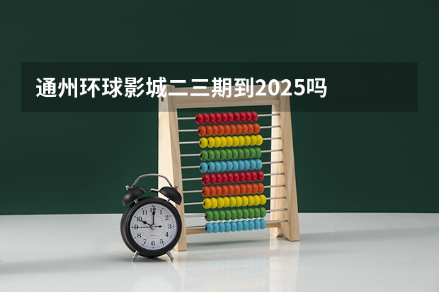 通州环球影城二三期到2025吗